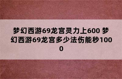 梦幻西游69龙宫灵力上600 梦幻西游69龙宫多少法伤能秒1000